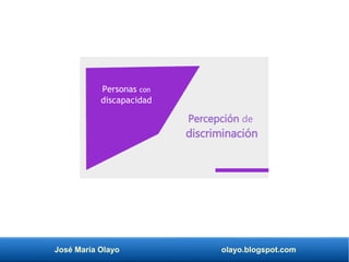 José María Olayo olayo.blogspot.com
Percepción de
discriminación
Personas con
discapacidad
 