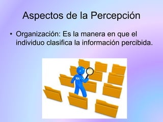 • Organización: Es la manera en que el
individuo clasifica la información percibida.
Aspectos de la Percepción
 