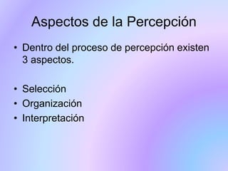 Aspectos de la Percepción
• Dentro del proceso de percepción existen
3 aspectos.
• Selección
• Organización
• Interpretación
 