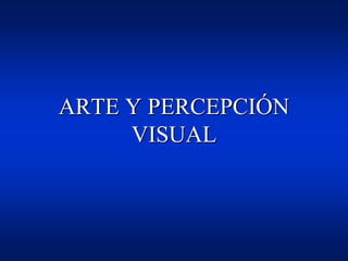 ARTE Y PERCEPCIÓN 
VISUAL 
 