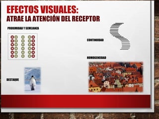 EFECTOS VISUALES:
ATRAE LA ATENCIÓN DEL RECEPTOR
PROXIMIDAD Y SEMEJANZA
CONTINUIDAD
HOMOGENEIDAD
DESTAQUE
 