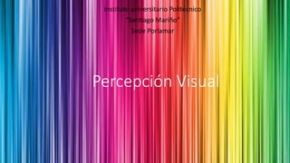 Percepción Visual
Instituto universitario Politécnico
“Santiago Mariño”
Sede Porlamar
 