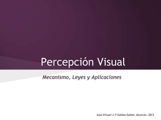 Percepción Visual
Mecanismo, Leyes y Aplicaciones

Aula Virtual I.I.T Galileo Galilei. Alcorcón. 2013

 