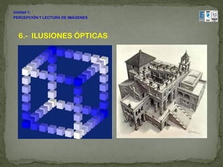 Unidad 1:
PERCEPCIÓN Y LECTURA DE IMÁGENES




  6.- ILUSIONES ÓPTICAS
 