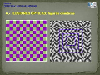 Unidad 1:
PERCEPCIÓN Y LECTURA DE IMÁGENES



  6.- ILUSIONES ÓPTICAS: figuras cinéticas
 