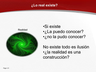 ¿Lo real existe?




                              •Si existe
            Realidad
                              •¿La puedo conocer?
                              •¿no la pudo conocer?

                              No existe todo es ilusión
                              •¿la realidad es una
                              construcción?

Page  21
 