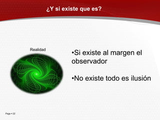 ¿Y si existe que es?




            Realidad
                                •Si existe al margen el
                                observador

                                •No existe todo es ilusión



Page  22
 