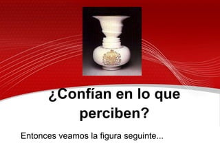 ¿Confían en lo que
          perciben?
Entonces veamos la figura seguinte...
 