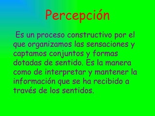Percepción Es un proceso constructivo por el que organizamos las sensaciones y captamos conjuntos y formas dotadas de sent...