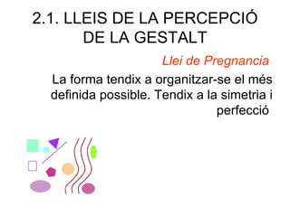 2.1. LLEIS DE LA PERCEPCIÓ
       DE LA GESTALT
                      Llei de Pregnancia
  La forma tendix a organitzar-se el més
  definida possible. Tendix a la simetria i
                                perfecció
 