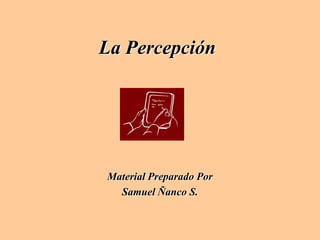 La Percepción
Material Preparado Por
Samuel Ñanco S.
 