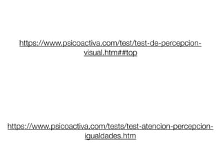 https://www.psicoactiva.com/test/test-de-percepcion-
visual.htm##top
https://www.psicoactiva.com/tests/test-atencion-percepcion-
igualdades.htm
 