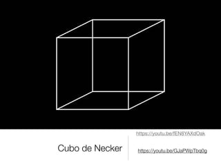 Cubo de Necker https://youtu.be/GJaPWpTbq0g
https://youtu.be/fEN8YAXdOak

 