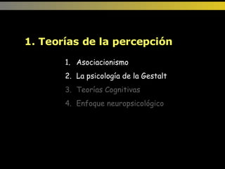 Asociacionismo La psicología de la Gestalt Teorías Cognitivas Enfoque neuropsicológico 1. Teorías de la percepción  