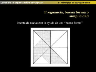 Intenta de nuevo con la ayuda de una “buena forma” Leyes de la organización perceptual  B. Principios de agrupamiento   Pregnancia, buena forma o simplicidad 