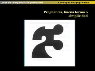 Leyes de la organización perceptual  B. Principios de agrupamiento   Pregnancia, buena forma o simplicidad 