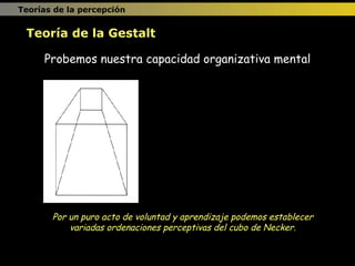 Probemos nuestra capacidad organizativa mental Por un puro acto de voluntad y aprendizaje podemos establecer variadas ordenaciones perceptivas del cubo de Necker. Teoría de la Gestalt Teorías de la percepción 