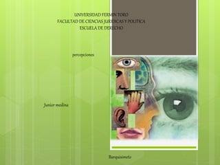 UNIVERSIDAD FERMIN TORO
FACULTAD DE CIENCIAS JURIDICAS Y POLITICA
ESCUELA DE DERECHO
percepciones
Junior medina
Barquisimeto
 