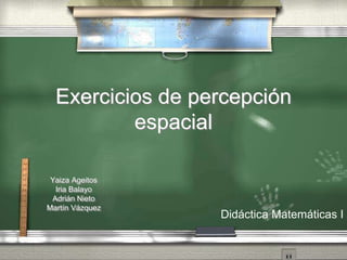 Exercicios de percepción
espacial
Yaiza Ageitos
Iria Balayo
Adrián Nieto
Martín Vázquez
Didáctica Matemáticas I
 