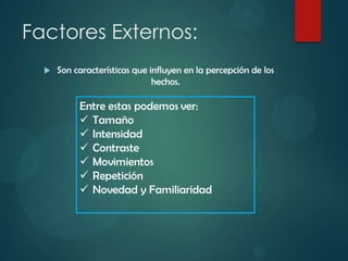 Factores Externos:
 Son características que influyen en la percepción de los
hechos.
 