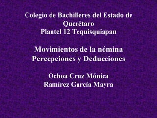 Colegio de Bachilleres del Estado de
Querétaro
Plantel 12 Tequisquiapan
Movimientos de la nómina
Percepciones y Deducciones
Ochoa Cruz Mónica
Ramírez García Mayra
 