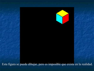 Esta figura se puede dibujar, pero es imposible que exista en la realidad. 