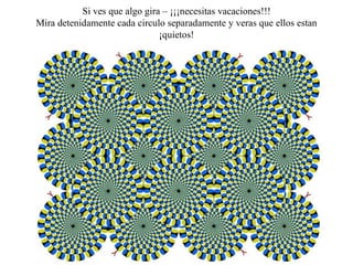 Si ves que algo gira – ¡¡¡necesitas vacaciones!!!
Mira detenidamente cada circulo separadamente y veras que ellos estan 
                               ¡quietos!
 