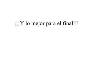 ¡¡¡Y lo mejor para el final!!!
 