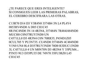 ¿TE PARECE QUE ERES INTELIGENTE? 
SI CONSIGUES LEER LAS PRIMERAS PALABRAS, 
EL CEREBRO DESCIFRARA LAS OTRAS. 

C13R70 D14 D3 V3R4N0 3574B4 3N L4 PL4Y4 
0853RV4ND0 A D05 CH1C45 
8R1NC4ND0 3N 14 4R3N4, 357484N 7R484J484ND0 
MUCH0 C0N57RUY3ND0 UN 
C4571LL0 D3 4R3N4 C0N 70RR35, P454D1Z05 
0CUL705 Y PU3N735. CU4ND0 357484N 4C484ND0 
V1N0 UN4 0L4 D357RUY3ND0 70D0 R3DUC13ND0 
3L C4571LL0 4 UN M0N70N D3 4R3N4 Y 35PUM4... 
P3N53 9U3 D35PU35 DE 74N70 35FU3RZ0 L45 
CH1C45 
 