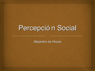 Percepció n Social
    Alejandro de Hoyos
 
