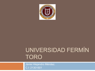 UNIVERSIDAD FERMÍN
TORO
Javier Alejandro Méndez.
C.I: 21301501
 