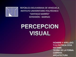 REPÚBLICA BOLIVARIANA DE VENEZUELA
INSTITUTO UNIVERSITARIO POLITÉCNICO
“SANTIAGO MARIÑO”
EXTENSIÓN - BARINAS
NOMBRE Y APELLIDO:
T.S.U PATRICIA SOSA
MATERIA:
TEORIA DE LA FORMA.
CARRERA:
ARQUITECTURA
 