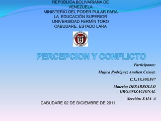 REPÚBLICA BOLIVARIANA DE
            VENEZUELA
 MINISTERIO DEL PODER PULAR PARA
      LA EDUCACIÓN SUPERIOR
     UNIVERSIDAD FERMÍN TORO
      CABUDARE, ESTADO LARA




                                            Participante:
                        Mujica Rodriguez Analien Crisset.
                                          C.I.:19.300.847
                                Materia: DESARROLLO
                                   ORGANIZACIONAL
                                        Sección: SAIA A
CABUDARE 02 DE DICIEMBRE DE 2011
 