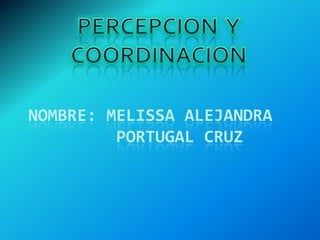PERCEPCION  Y COORDINACION Nombre: melissa Alejandra         Portugal cruz 
