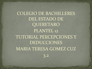 COLEGIO DE BACHILLERES
DEL ESTADO DE
QUERETARO
PLANTEL 12
TUTORIAL PERCEPCIONES Y
DEDUCCIONES
MARIA TERESA GOMEZ CUZ
3.2
 