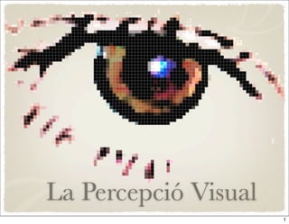 La Percepció Visual
                      1
 