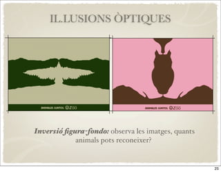 IL.LUSIONS ÒPTIQUES




Inversió ﬁgura-fondo: observa les imatges, quants
            animals pots reconeixer?


                                                    25
 