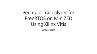 Percepio Tracealyzer for
FreeRTOS on MiniZED
Using Xilinx Vitis
Vincent Claes
 