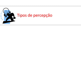 Tipos de percepção
 