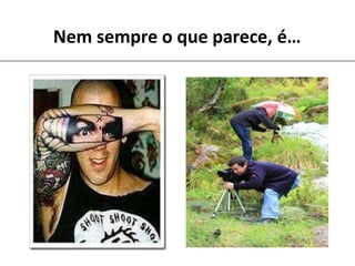 Nem sempre o que parece, é…
 