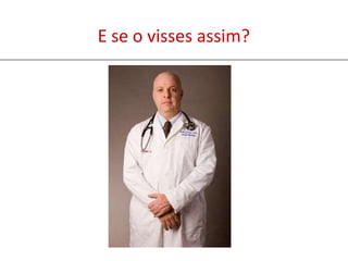 E se o visses assim?
 