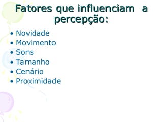 Fatores que influenciam a
Fatores que influenciam a
percepção:
percepção:
• Novidade
• Movimento
• Sons
• Tamanho
• Cenário
• Proximidade
 