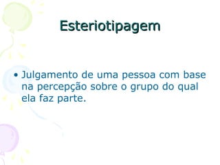 Esteriotipagem
Esteriotipagem
• Julgamento de uma pessoa com base
na percepção sobre o grupo do qual
ela faz parte.
 