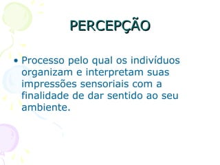 PERCEPÇÃO
PERCEPÇÃO
• Processo pelo qual os indivíduos
organizam e interpretam suas
impressões sensoriais com a
finalidade de dar sentido ao seu
ambiente.
 