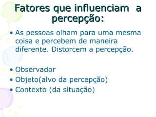 Fatores que influenciam a
Fatores que influenciam a
percepção:
percepção:
• As pessoas olham para uma mesma
coisa e percebem de maneira
diferente. Distorcem a percepção.
• Observador
• Objeto(alvo da percepção)
• Contexto (da situação)
 