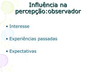 Influência na
Influência na
percepção:observador
percepção:observador
• Interesse
• Experiências passadas
• Expectativas
 