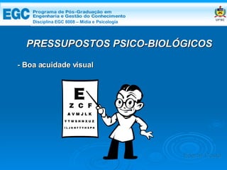 DISCIPLINA EGC 8008 – Midia e Psicologia - Boa acuidade visual PRESSUPOSTOS PSICO-BIOLÓGICOS Edemir Costa Disciplina EGC 8008 – Mídia e   Psicologia 