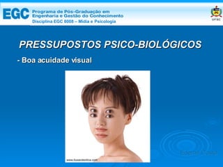 DISCIPLINA EGC 8008 – Midia e Psicologia - Boa acuidade visual PRESSUPOSTOS PSICO-BIOLÓGICOS Edemir Costa Disciplina EGC 8008 – Mídia e   Psicologia 