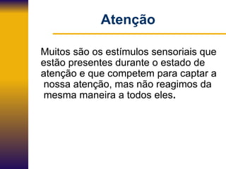 Atenção Muitos são os estímulos sensoriais que estão presentes durante o estado de  atenção e que competem para captar a  nossa atenção, mas não reagimos da  mesma maneira a todos eles . 