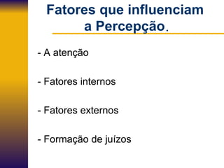 Fatores que influenciam  a Percepção . - A atenção - Fatores internos - Fatores externos - Formação de juízos 